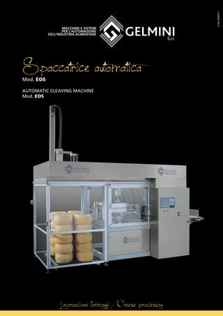 Spaccatrice automaticaMod. EOS
AUTOMATIC CLEAVING MACHINE
Mod. EOS
Lavorazione formaggi / Cheese processing
Macchine e sistemi
per l’automazione
dell’industria alimentare
A146_SK003/11
 