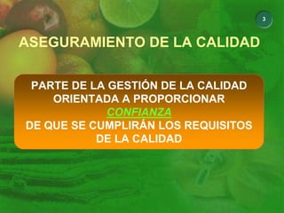 3
ASEGURAMIENTO DE LA CALIDAD
PARTE DE LA GESTIÓN DE LA CALIDAD
ORIENTADA A PROPORCIONAR
CONFIANZA
DE QUE SE CUMPLIRÁN LOS REQUISITOS
DE LA CALIDAD
 