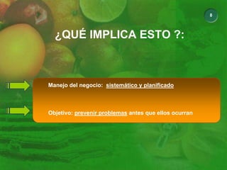 8
¿QUÉ IMPLICA ESTO ?:
Manejo del negocio: sistemático y planificado
Objetivo: prevenir problemas antes que ellos ocurran
 