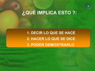 9
¿QUÉ IMPLICA ESTO ?:
1. DECIR LO QUE SE HACE
2. HACER LO QUE SE DICE
3. PODER DEMOSTRARLO
 