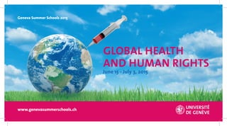 www.genevasummerschools.ch
GLOBAL HEALTH
AND HUMAN RIGHTS
June 15 - July 3, 2015
Geneva Summer Schools 2015
 