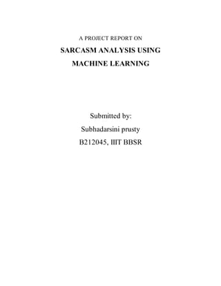 A PROJECT REPORT ON
SARCASM ANALYSIS USING
MACHINE LEARNING
Submitted by:
Subhadarsini prusty
B212045, IIIT BBSR
 