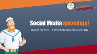 Social Media sprzedają!
Studium Aye Know – monitoring Social Media w sprzedaży
 