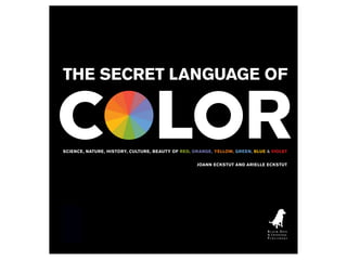 THE SECRET LANGUAGE OF
DESIGNED BY
EIGHT AND A HALF
BROOKLYN, NY
SCIENCE, NATURE, HISTORY, CULTURE, BEAUTY OF RED, ORANGE, YELLOW, GREEN, BLUE & VIOLET
JOANN ECKSTUT AND ARIELLE ECKSTUT
 
