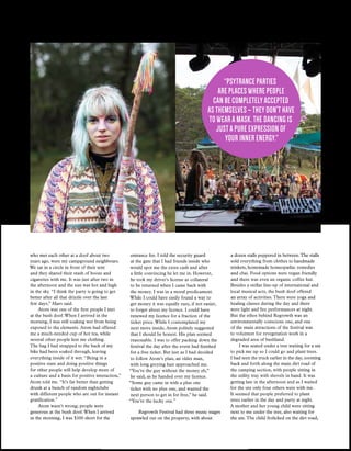 who met each other at a doof about two
years ago, were my campground neighbours.
We sat in a circle in front of their tent
and they shared their stash of booze and
cigarettes with me. It was just after two in
the afternoon and the sun was hot and high
in the sky. “I think the party is going to get
better after all that drizzle over the last
few days,” Mars said.
Atom was one of the first people I met
at the bush doof.When I arrived in the
morning, I was still soaking wet from being
exposed to the elements. Atom had offered
me a much-needed cup of hot tea, while
several other people lent me clothing.
The bag I had strapped to the back of my
bike had been soaked through, leaving
everything inside of it wet. “Being in a
positive state and doing positive things
for other people will help develop more of
a culture and a basis for positive interaction,”
Atom told me. “It’s far better than getting
drunk at a bunch of random nightclubs
with different people who are out for instant
gratification.”
Atom wasn’t wrong; people were
generous at the bush doof.When I arrived
in the morning, I was $100 short for the
14 bull usu.edu.au
FEATURE
a dozen stalls peppered in between.The stalls
sold everything from clothes to handmade
trinkets, homemade homeopathic remedies
and chai. Food options were vegan friendly
and there was even an organic coffee hut.
Besides a stellar line-up of international and
local musical acts, the bush doof offered
an array of activities.There were yoga and
healing classes during the day and there
were light and fire performances at night.
But the ethos behind Regrowth was an
environmentally conscious one, and one
of the main attractions of the festival was
to volunteer for revegetation work in a
degraded area of bushland.
I was seated under a tree waiting for a ute
to pick me up so I could go and plant trees.
I had seen the truck earlier in the day, zooming
back and forth along the main dirt road of
the camping section, with people sitting in
the utility tray with shovels in hand. It was
getting late in the afternoon and as I waited
for the ute only four others were with me.
It seemed that people preferred to plant
trees earlier in the day and party at night.
A mother and her young child were sitting
next to me under the tree, also waiting for
the ute.The child frolicked on the dirt road,
entrance fee. I told the security guard
at the gate that I had friends inside who
would spot me the extra cash and after
a little convincing he let me in. However,
he took my driver’s license as collateral
to be returned when I came back with
the money. I was in a moral predicament.
While I could have easily found a way to
get money it was equally easy, if not easier,
to forget about my licence. I could have
renewed my licence for a fraction of the
ticket price.While I contemplated my
next move inside, Atom politely suggested
that I should be honest. His plan seemed
reasonable. I was to offer packing down the
festival the day after the event had finished
for a free ticket. But just as I had decided
to follow Atom’s plan, an older man,
with long greying hair approached me.
“You’re the guy without the money eh,”
he said, as he handed over my licence.
“Some guy came in with a plus one
ticket with no plus one, and wanted the
next person to get in for free,” he said.
“You’re the lucky one.”
Regrowth Festival had three music stages
sprawled out on the property, with about
“Psytrance parties
are places where people
can be completely accepted
as themselves – they don't have
to wear a mask. The dancing is
just a pure expression of
your inner energy.”
 