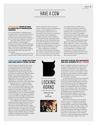 HAVE A COW
JAMES Hennessy dreams of living
in a world free of conversational
terrorism.
In the seminal Hindu text Bhagavad Gita,
the author writes: “To action alone hast thou
a right and never at all to its fruits; let not
the fruits of action be thy motive; neither let
there be in thee any attachment to inaction.”
More than 2000 years later, a person
I once considered a friend thought it
pertinent to tell a group of horrified onlookers
everything about a dream they had the night
before.The previous conversation, which
I believe was about whether French bulldogs
were intrinsically funnier than pugs, had
been ruined.
There is ruthlessness to the conversational
terrorist which I regard with both terror and
reluctant admiration.These are people
who are content to dispense with thousands
of years of social etiquette in order to
insert themselves obscenely into every
conversation.They can twist a conversation
about the films of Jason Statham into
a lengthy exposition on their whirlwind
tour of the Swiss Alps. Enjoying a friendly
conversation about the sociopolitical issues
of the day? Not anymore. Now it’s Leonie
viciously recounting the time David Jones
wouldn’t honour the warranty on a one-year-
and-three-month-old DVD player. Bah.
I like to think there are unwritten
rules which underlie all social interactions.
For example, you will find that most people
have a very low tolerance for travel stories
that do not feature themselves. I have about
a five minute limit on breathless tales
of Contiki tour debauchery until I need
to excuse myself to go and slam down six
vodka shots.The conversational terrorist
cares not.They will force you against
a wall, between the snack table and the esky,
and let it all out. “Have you been to Prague?
You must.You simply must.”
The free speech fundamentalists might
disagree, but I think there should be laws.
Hard, codified laws. I dream of a day when
airborne drones monitor every conversation
on Earth. At the first mention of a cruise
in the Dardanelles or a complaint about
a long stint in a dentist’s waiting room,
jackbooted thugs will kick down their doors
and throw them in prison, possibly forever.
Alas. A man can dream.
Amanda Choularton argues that behind
every great Muppet is Kermit the Frog.
Kermit the Frog, the quintessential symbol
of many childhoods and the protagonist of
most Muppet adventures, holds a special
place in the hearts of fans young and old.
The differences between the pig in question
and Kermit are plentiful and difficult to ignore.
Kermit’s rise to fame preceded Piggy’s by
decades, making his first appearance in 1955.
Piggy didn’t show up until the 70s. Kermit,
displaying his characteristic maturity and
independence, was the first of his 3265 siblings
to the family home in a Louisiana swamp.
Without Kermit’s courage, the showbiz
careers of his fellow Muppets may never have
taken off, particularly that of Miss Piggy who
would be no more than a farmyard swine!
Though Piggy did show her ability to tap dance,
if Kermit had not given her his fake moustache
in The Great Puppet Caper, Piggy would still be
in prison. Furthermore, Piggy’s character is in
question due to her seductive and manipulative
attempts to get her hooves on Kermit.
In The Muppets Take Manhattan Kermit was
unaware that his growing affection for the pig
would end in his unwitting marriage to her.
The only proof that his life has been a happy
one since the union comes from the mouth of the
pig herself. Kermit is courageous, has a natural
talent for showbiz and selflessly helped his fellow
Muppets into the limelight. Piggy is a liability,
a seductive enchantress who will always remain
far inferior to her beloved husband.
Miss Piggy is one big, bold and beautiful
pork chop, according to Kirsty Timsans.
Firstly, I would like to draw your attention to my
adversary’s blatant defamation of the character
in question.The character is Miss Piggy and
a well-delivered “hi ya!” to your cranium would
not go astray to teach you some respect. I concur
that there are major differences between Kermit
and Miss Piggy but these just serve to reinforce
the superiority of the latter.
Yes, Kermit may have delved into the showbiz
world earlier than Miss Piggy, but it is a fallacy
to propose that Miss Piggy would not have been
a star without him. In fact, Miss Piggy elevated
the success of the Muppets into stratospheric
heights.The academic literature to date entitles
her as ‘fiercely fabulous’ and a ‘diva’ and that
would rival her contemporaries such as Beyoncè
and Jennifer Lopez. Consequently, she has
graced international magazine covers and is
often the muse for a startling number of uber-
famous designers, no less than the likes of
Vivienne Westwood.
On the other hand, the process of natural
selection was lost on Kermit as he remains as
his name suggests – a simple frog. Miss Piggy
has imparted her wisdom on the world through
her national best seller, Miss Piggy’s Guide to Life.
My colleague’s assertions on her manipulative
nature are unfounded. Miss Piggy is ambitious,
the modern woman who is coveted, covets and
knows how to attain what she covets. Kermit,
however, is content with being green and blending
into the more mundane things of this world.
Issue 03
COW & HORNS
37
LOCKING
HORNS
Kermit the Frog
vs.
Miss Piggy
 