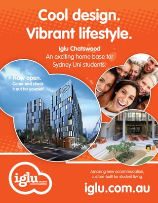 Cool design.
Vibrant lifestyle.
iglu.com.au
Iglu Chatswood
An exciting home base for
Sydney Uni students.
Now open.
Come and check
it out for yourself.
Amazing new accommodation,
custom-built for student living.
 