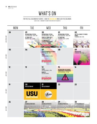 bull usu.edu.au
WHAT'S ON
4
WEDNESDAY
7 MAY, 3PM
VERGE GALLERY
/USUAccess @USUAccess@USUAccess /USUonline usu.edu.au
This event is provided autonomously for individuals
who do not identify as cisgender males
/USUAccess @USUAccess@USUAccess /USUonline usu.edu.au
Dragtacular
FRIDAY 9 MAY, 7.30PM
HERMANN’S BAR
Free drink for
ACCESS Members
Multiple performances
and DJs throughout
the night!
MSS252
MON TUE WED THU FRI
wk8(APRIL/MAY)
28 29
INTERNATIONAL FESTIVAL
Eastern Avenue, 11AM–3pm
DJ COMP-HEAT 1
MANNING Bar, 12.30pm
30
INTERNATIONAL FESTIVAL
Eastern Avenue, 11AM–3pm
FUNCH+DJ COMP-HEAT 2
Eastern Avenue, 1pm
DJ COMP-HEAT 3
Hermann’s Bar, 5.30pm
01
INTERNATIONAL FESTIVAL
Eastern Avenue, 11AM–3pm
DJ COMP FINAL
Hermann’s Bar, 5.30pm
02
TGIF (TELL GRADS IT’S FRIDAY)
DRINKS
Hermann’s Bar, 5pm
wk9(MAY)
05 06 07
QUEER AFTERNOON TEA & MOVIE
Verge Gallery, 3pm
FUNCH
Eastern Avenue, 12-2pm
08 09
DRAGTACULAR
Hermann’s Bar, 7pm
wk10(MAY)
12 13 14
FUNCH
Eastern Avenue, 12pm
MARKETS
Eastern Avenue,
15
INTERNATIONAL DAY AGAINST
HOMOPHOBIA & TRANSPHOBIA
Eastern Avenue, 12-2pm
16
wk11(MAY)
19 20
USU ELECTION DAY
21
USU ELECTION DAY
22 23
wk12(MAY)
26 27
RECONCILIATION WEEK
28
RECONCILIATION WEEK
29
RECONCILIATION WEEK
30
RECONCILIATION WEEK
For the FULL CALENDAR OF EVENTS – head to USU.EDU.AU AND CLICK THE CALENDAR.
Clubs & Socs – remember to submit your events on the website!
WHAT'S ON
PRESENTS
PRESENTS
PRESENTS
 