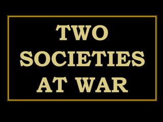 TWO
SOCIETIES
AT WAR
 