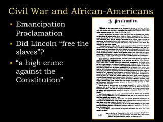 Civil War and African-Americans
 Emancipation
Proclamation
 Did Lincoln “free the
slaves”?
 “a high crime
against the
Constitution”
 