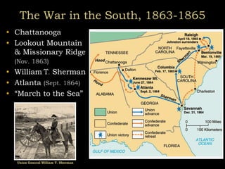 The War in the South, 1863-1865
• Chattanooga
• Lookout Mountain
& Missionary Ridge
(Nov. 1863)
• William T. Sherman
• Atlanta (Sept. 1864)
• “March to the Sea”
Union General William T. Sherman
 