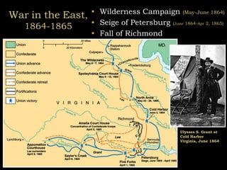 War in the East,
1864-1865
• Wilderness Campaign (May-June 1864)
• Seige of Petersburg (June 1864-Apr 2, 1865)
• Fall of Richmond
Ulysses S. Grant at
Cold Harbor
Virginia, June 1864
 