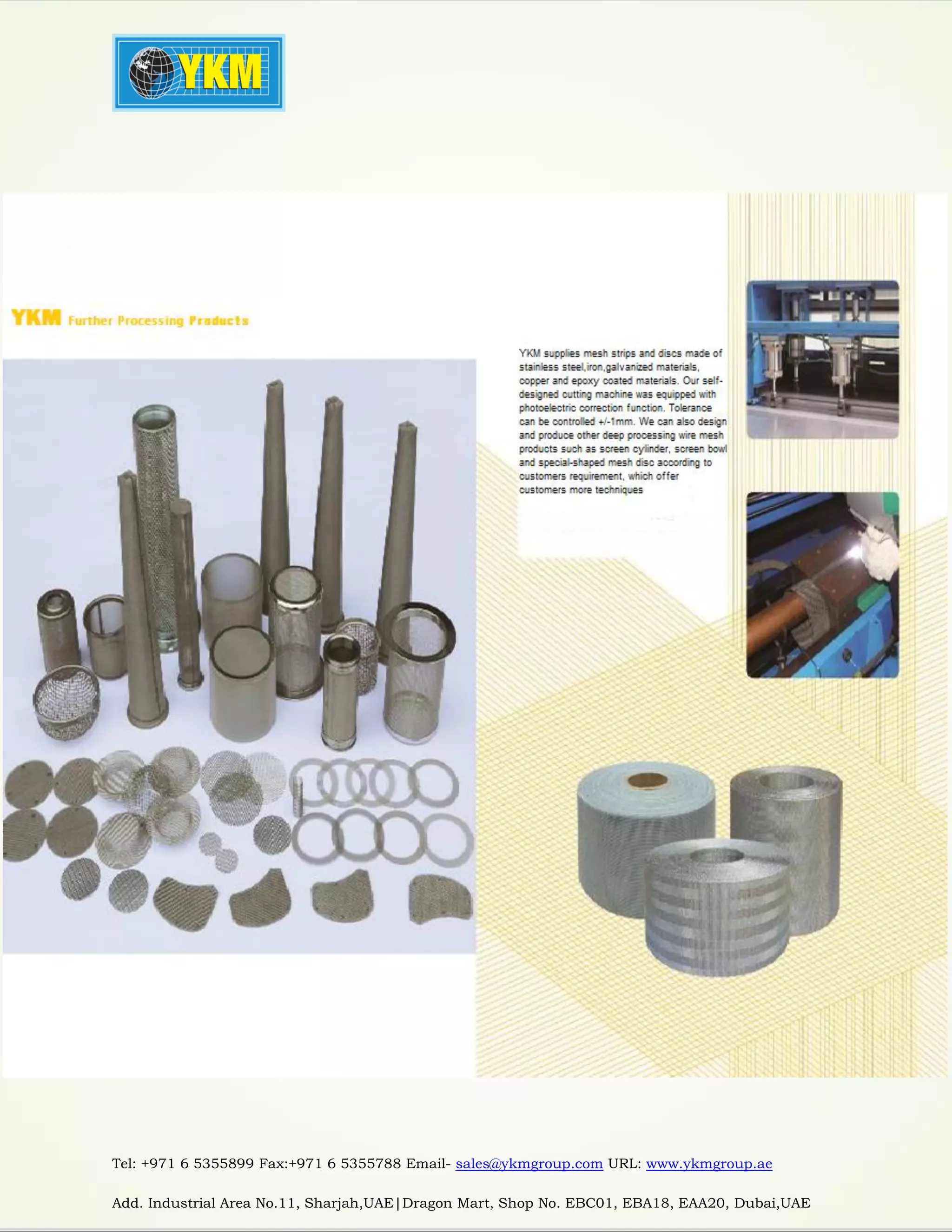 Tel: +971 6 5355899 Fax:+971 6 5355788 Email- sales@ykmgroup.com URL: www.ykmgroup.ae
Add. Industrial Area No.11, Sharjah,UAE|Dragon Mart, Shop No. EBC01, EBA18, EAA20, Dubai,UAE
 