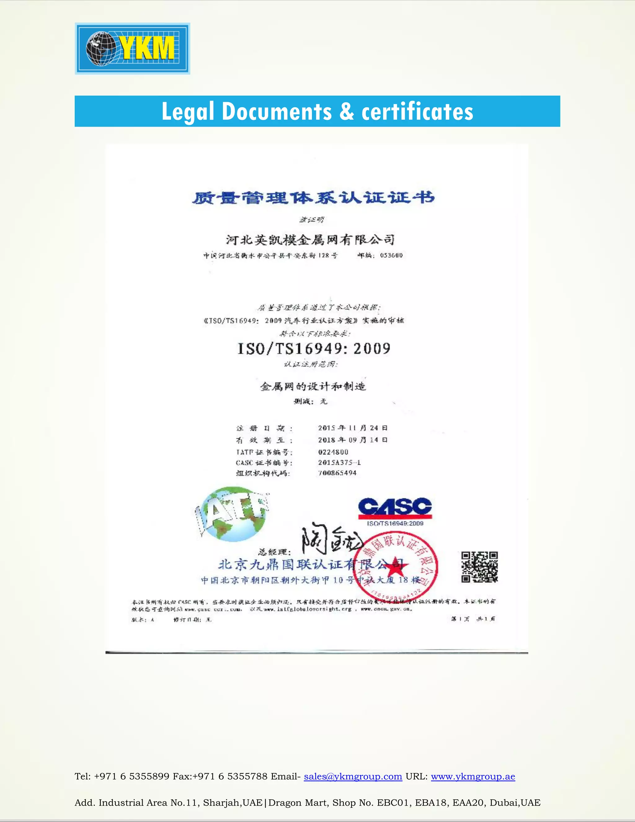 Tel: +971 6 5355899 Fax:+971 6 5355788 Email- sales@ykmgroup.com URL: www.ykmgroup.ae
Add. Industrial Area No.11, Sharjah,UAE|Dragon Mart, Shop No. EBC01, EBA18, EAA20, Dubai,UAE
Legal Documents & certificates
 