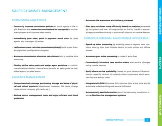SALES CHANNEL MANAGEMENT
COMMISSION  INCENTIVE
.. Constantly improve commission policies to point agents in the ri-
ght direction and customize commissions for top agents to motiva-
te employees and improve sales results
.. Immediately post sales, point  payment result data for sales
agents and managers to review
.. Let business users calculate commissions directly with a user-frien-
dly algorithm configuration program
.. Automate commission allocation calculations with a reliable data
repository
.. Flexibly define sales goals and assign agent positions in multidi-
mensional distribution channel structures to set sales goals for indi-
vidual agents or sales teams
LOGISTICS MANAGEMENT
.. Comprehensively manage purchasing, storage and sales of physi-
cal and virtual products (telephones, modems, SIM cards, charge
codes, virtual coupons, gift cards, etc.)
.. Reduce return management costs and enjoy efficient anti-fraud
protection
.. Automate the warehouse and delivery processes
.. Plan your purchases more efficiently based on analyses generated
by the system and react to irregularities on the fly, thanks to accura-
te reports available directly in your email inbox or on mobile devices.
COMARCH EXTERNAL SALES MOBILE APP (CESMA)
.. Speed-up order processing by enabling sales to register new con-
tracts directly from their mobile device, in both online and offline
modes
.. Automate your order processing to make it error-free
.. Conveniently introduce new service orders and service changes
using mobile devices
.. Easily check service availability, based on your network infrastruc-
ture in a specific location, to instantly inform customers, which servi-
ces they are able to order
.. Integrate with CRM to browse full customer data at any time and to
automate order handling and service fulfilment
.. Automatically send information about the necessary installation vi-
sits to Field Service Management systems
WHYCOMARCHBSS/OSSPORTFOLIOSUCCESSWHYCOMARCHBSS/OSSPORTFOLIOSUCCESS
BSS/OSS PORTFOLIO 15
 