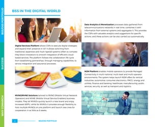 BSS IN THE DIGITAL WORLD
Digital Services Platform allows CSPs to execute digital strategies
and expand their presence in IoT. It allows switching from
traditional, expensive and multi-layered systems (often so complex
they block innovation) to smooth integration of efficient cloud-
based services. The platform follows the collaboration life-cycle
from establishing partnerships, through managing capabilities, to
service integration and assurance processes.
MVNO/MVNE Solutions tailored to MVNO (Mobile Virtual Network
Operators) and MVNE (Mobile Virtual Service Enablers) business
models. They let MVNOs quickly launch a new brand and enjoy
increased ARPU, while for MVNOs it provides enough flexibility to
host multiple MVNOs on one platform and launch new ones for
cooperation in as little as 6 weeks.
Data Analytics  Monetization processes data gathered from
telecommunications networks in real-time, combines it with
information from external systems and aggregates it. This provides
the CSPs with valuable analytics and suggestions for specific
actions, and these actions can be also carried out automatically. 
M2M Platform enables mobile operators to provide Managed
Connectivity in multi-national, multi-level and multi-operator
environments. The system helps launch M2M offers for vertical
industries: automotive, consumer electronics, FMCG, energy and
utilities, finance and banking, healthcare, manufacturing, public
services, security, as well as transport and logistics.
WHYCOMARCHBSS/OSSPORTFOLIOSUCCESSWHYCOMARCHBSS/OSSPORTFOLIOSUCCESS
BSS/OSS PORTFOLIO26
 