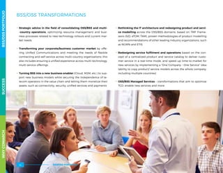 BSS/OSS TRANSFORMATIONS
.. Strategic advice in the field of consolidating OSS/BSS and multi-
-country operations, optimizing resource management and busi-
ness processes related to new technology rollouts and current mar-
ket needs
.. Transforming your corporate/business customer market by offe-
ring Unified Communications and meeting the needs of flexible
contracting and self-service across multi-country organizations; this
also includes ensuring a unified experience across multi-technology,
multi-service offerings
.. Turning BSS into a new business enabler (Cloud, M2M, etc.) to sup-
port new business models while securing the independence of te-
lecom operators in the value chain and letting them monetize their
assets, such as connectivity, security, unified services and payments 
.. Rethinking the IT architecture and redesigning product and servi-
ce modelling across the OSS/BSS domains, based on TMF Frame-
worx (SID, eTOM, TAM), proven methodologies of product modelling
and recommendations of other leading industry organizations, such
as NGMN and ETIS
.. Redesigning service fulfilment and operations based on the con-
cept of a centralized product and service catalog to deliver custo-
mer service in a real-time mode, and speed up time-to-market for
new services by implementing a “One Company – One Service” idea
(ability to copy product/ service models across the whole company,
including multiple countries)
.. OSS/BSS Managed Services – transformations that aim to optimize
TCO, enable new services and more
WHYCOMARCHBSS/OSSPORTFOLIOSUCCESSWHYCOMARCHBSS/OSSPORTFOLIOSUCCESS
BSS/OSS PORTFOLIO52
 