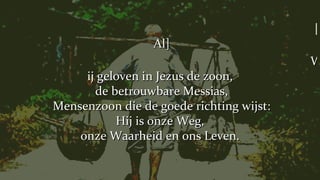 [Al] Wij geloven in Jezus de zoon,  de betrouwbare Messias, Mensenzoon die de goede richting wijst: Hij is onze Weg,  onze Waarheid en ons Leven.  