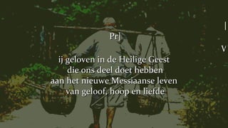 [Pr] Wij geloven in de Heilige Geest  die ons deel doet hebben aan het nieuwe Messiaanse leven  van geloof, hoop en liefde 