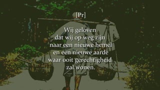 [Pr] Wij geloven  dat wij op weg zijn  naar een nieuwe hemel en een nieuwe aarde waar ooit gerechtigheid  zal wonen. 