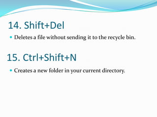 14. Shift+Del
 Deletes a file without sending it to the recycle bin.



15. Ctrl+Shift+N
 Creates a new folder in your current directory.
 
