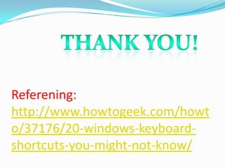 Referening:
http://www.howtogeek.com/howt
o/37176/20-windows-keyboard-
shortcuts-you-might-not-know/
 