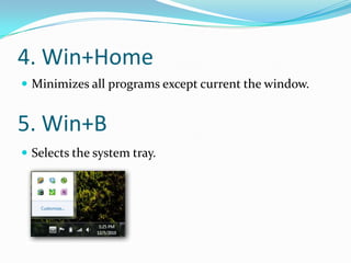 4. Win+Home
 Minimizes all programs except current the window.


5. Win+B
 Selects the system tray.
 