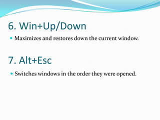 6. Win+Up/Down
 Maximizes and restores down the current window.



7. Alt+Esc
 Switches windows in the order they were opened.
 