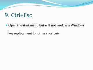 9. Ctrl+Esc
 Open the start menu but will not work as a Windows

 key replacement for other shortcuts.
 