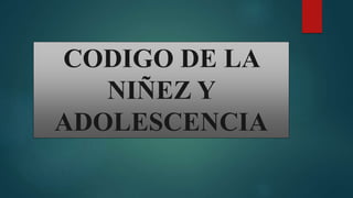 CODIGO DE LA
NIÑEZ Y
ADOLESCENCIA
 