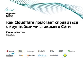 Игнат Корчагин
Cloudflare
Как Cloudflare помогает справиться
с крупнейшими атаками в Сети
 