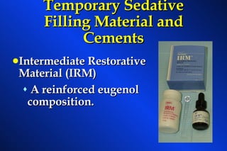 Temporary Sedative Filling Material and Cements Intermediate Restorative  Material (IRM)  A reinforced eugenol composition. 