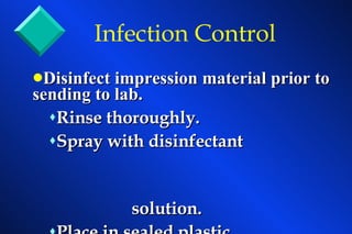 Disinfect impression material prior to sending to lab.   Rinse thoroughly. Spray with disinfectant  solution. Place in sealed plastic  bag and give to the lab. Infection Control 