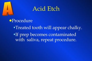 Acid Etch Procedure Treated tooth will appear chalky. If prep becomes contaminated with  saliva, repeat procedure. A 
