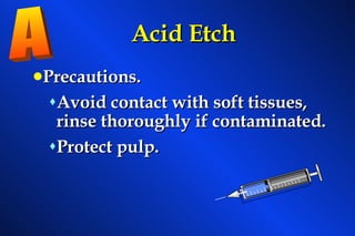 Acid Etch Precautions. Avoid contact with soft tissues, rinse thoroughly if contaminated. Protect pulp. A 