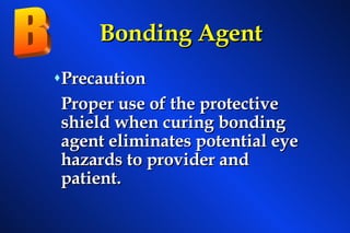 Bonding Agent Precaution Proper use of the protective shield when curing bonding agent eliminates potential eye hazards to provider and patient. B 
