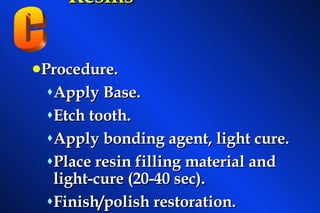 Procedure. Apply Base. Etch tooth. Apply bonding agent, light cure. Place resin filling material and light-cure (20-40 sec). Finish/polish restoration. Light Cured Composite   Resins    C 