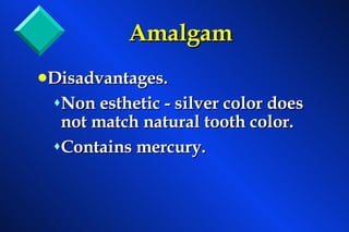 Amalgam Disadvantages. Non esthetic - silver color does not match natural tooth color. Contains mercury.  