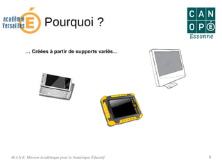 M.A.N.E. Mission Académique pour le Numérique Éducatif 3
Pourquoi ?
… Créées à partir de supports variés...
 