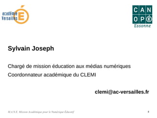 M.A.N.E. Mission Académique pour le Numérique Éducatif 4
Sylvain Joseph
Chargé de mission éducation aux médias numériques
Coordonnateur académique du CLEMI
clemi@ac-versailles.fr
 