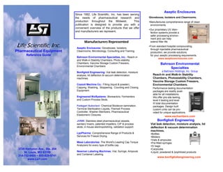 Life Scientific, Inc.
Pharmaceutical Equipment
Reference Guide
3720 Hampton Ave., Ste. 204
St. Louis, MO 63109
314-752-9400 ~ 800-829-5741
www.Lsi1.com
Since 1992, Life Scientific, Inc. has been serving
the needs of pharmaceutical research and
production throughout the Midwest. This
publication is designed to provide you with a
convenient overview of the products that we offer
and manufacturers we represent.
Manufacturers Represented
Aseptic Enclosures: Gloveboxes, Isolators,
Cleanrooms, Microbiology, Consulting and Training.
Bahnson Environmental Specialties, Inc.: Reach-in
and Walk-in Stability Chambers, Photo-stability
Chambers, Vaccine Storage Custom Freezers,
Environmental Chambers
.
Bonfiglioli Engineering: Vial leak detection, moisture
analysis, lid deflection & vacuum determination
machines.
Cozzoli Machine Co.: Filling (liquid & powder),
Capping, Washing, Stoppering, Counting and Closing
Equipment.
Engineered BioSystems: Bioreactors, Fermenters
and Custom Process Skids.
Fedegari Autoclavi: Chemical Biodecon-tamination,
Terminal Sterilization-Liquids, Thema4 Process
Controller, Washer-Sterilizers, Pharmaceutical
Elastomeric Closures.
JVNW: Stainless steel pharmaceutical vessels,
sanitary mixers, patented impellers, CIP & process
skids, in-house electropolishing, validation support.
LyoPharma: Comprehensive Range of Products &
Services for Freeze Drying.
Mesa Laboratories: The World’s Leading Cap Torque
Analyzers for every type of bottle cap.
Newman Labeling Machines: Vial, Syringe, Ampoule
and Container Labeling.
Aseptic Enclosures
Gloveboxes, Isolators and Cleanrooms.
•Manufactures comprehensive range of clean
environments.
•Our proprietary UV disin-
fection systems provide a
safer processing environ-
ment and can help
extend filter life.
•From standard hospital compounding,
through injectable pharmaceutical
production, we provide solutions
for your aseptic processing requirements.
www.asepticenclosures.com
Bonfiglioli Engineering
Vial leak detection, moisture analysis, lid
deflection & vacuum determination
machines.
•Bottles
•Blisters
•Vials & ampoules
•Pre-filled syringes
•IV bags
•Carpoules
•Liquid, powdered & lyophilized products
www.bonfiglioliengineering.com
Bahnson Environmental
Specialties
a Bahnson Holdings, Inc. Group
Reach-In and Walk-In Stability
Chambers, Photostability Chambers,
Vaccine Storage Custom Freezers,
Environmental Chambers.
Performance testing documentation
packages are readily avail-
able for all installations.
We offer pre-site testing,
level II testing and level
III total documentation
packages. Design built
custom units can be pro-
vided for unique applications.
www.eschambers.com
 