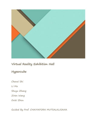 Virtual Reality Exhibition Hall
Hypercube
Chenxi Shi
Li Ma
Shuyu Zhang
Ziren Wang
Oulei Zhou
Guided By Prof. CHAIYAPORN MUTSALKLISANA
 
