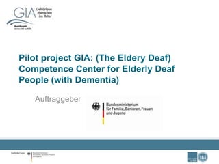 Pilot project GIA: (The Eldery Deaf)
Competence Center for Elderly Deaf
People (with Dementia)
Auftraggeber
 