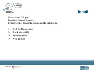 Inhalt
University of Cologne
Faculty of Human Sciences
Department of Special Education and Rehabilitation
 Prof. Dr. Thomas Kaul
 Frank Menzel (†)
 Anne Gelhardt
 Nele Büchler
 
