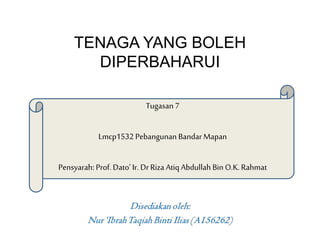 TENAGA YANG BOLEH
DIPERBAHARUI
Tugasan 7
Lmcp1532 Pebangunan Bandar Mapan
Pensyarah: Prof. Dato’ Ir. Dr Riza Atiq Abdullah Bin O.K.Rahmat
 