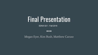 Final Presentation
Megan Eyer, Kim Bush, Matthew Caruso
SDNX 621 - Fall 2016
 