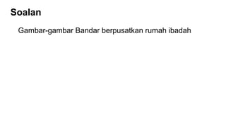 Soalan
Gambar-gambar Bandar berpusatkan rumah ibadah
 