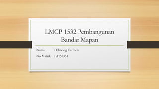 LMCP 1532 Pembangunan
Bandar Mapan
Nama : Choong Carmen
No Matrik : A157351
 
