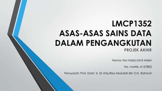 LMCP1352
ASAS-ASAS SAINS DATA
DALAM PENGANGKUTAN
PROJEK AKHIR
Nama: Nor Haliza binti Mislet
No. matrik: A157802
Pensyarah: Prof. Dato’ Ir. Dr Atiq Riza Abdullah Bin O.K. Rahmat
 