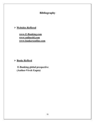 70
Bibliography
 Websites Reffered
www.E-Banking.com
www.onlinesbi.com
www.bankersonline.com
 Books Refferd
E-Banking global prespective
(Author-Vivek Gupta)
 